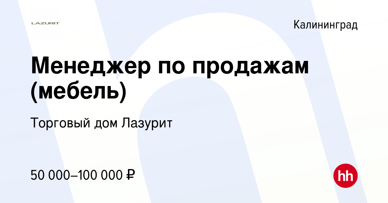 Вакансия Менеджер по продажам (мебель) в Калининграде, работа в компании Торговый  дом Лазурит (вакансия в архиве c 10 января 2024)