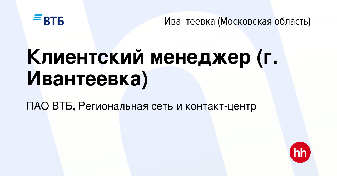 Вакансия Клиентский менеджер (г. Ивантеевка) в Ивантеевке, работа в  компании ПАО ВТБ, Региональная сеть и контакт-центр (вакансия в архиве c 21  января 2023)