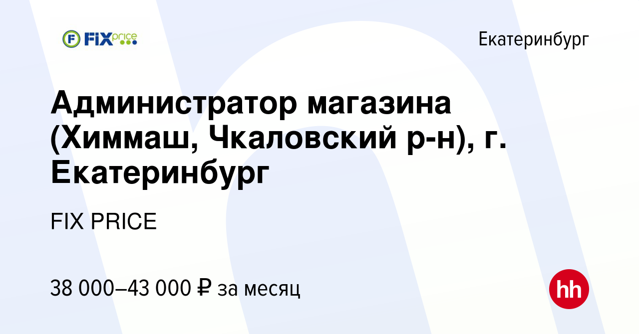 Вакансия Администратор магазина (Химмаш, Чкаловский р-н), г. Екатеринбург в  Екатеринбурге, работа в компании FIX PRICE (вакансия в архиве c 8 февраля  2023)