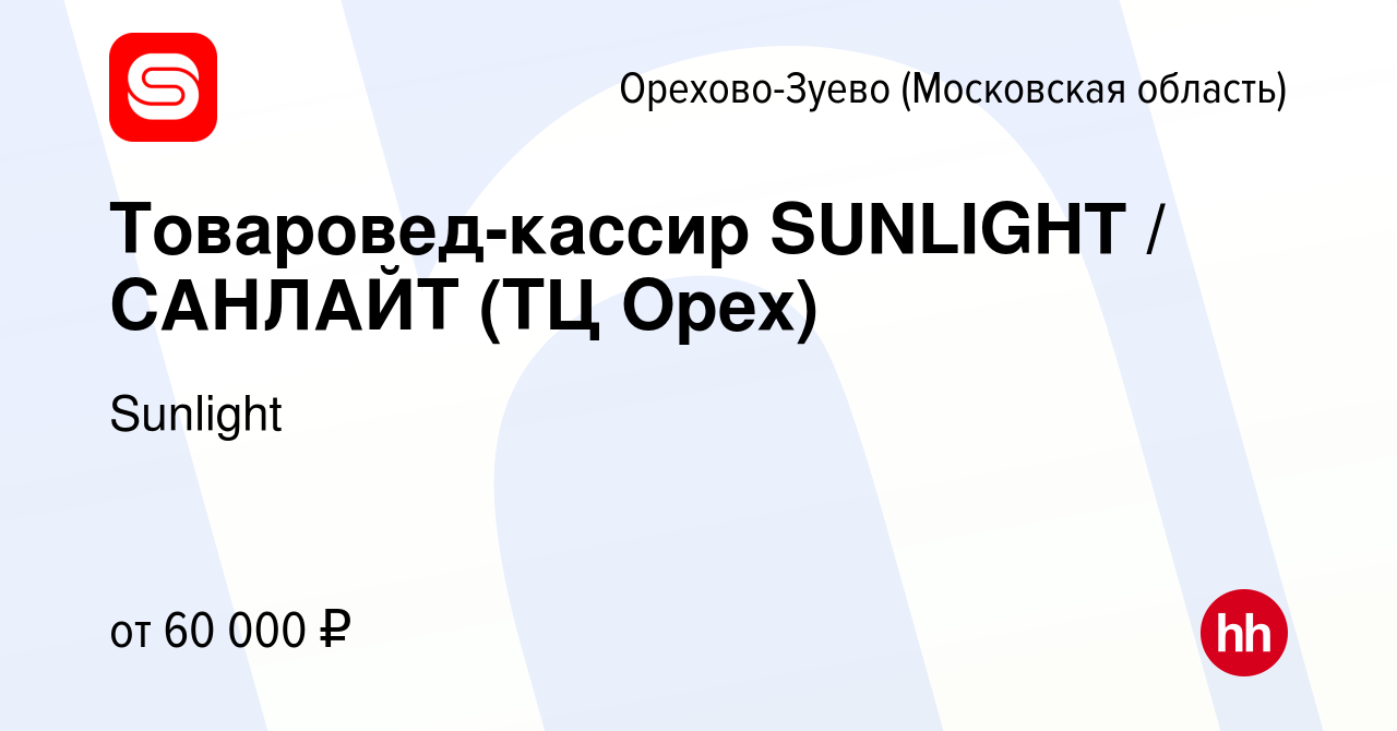 Вакансия Товаровед-кассир SUNLIGHT / САНЛАЙТ (ТЦ Орех) в Орехово-Зуево,  работа в компании Sunlight (вакансия в архиве c 9 декабря 2022)