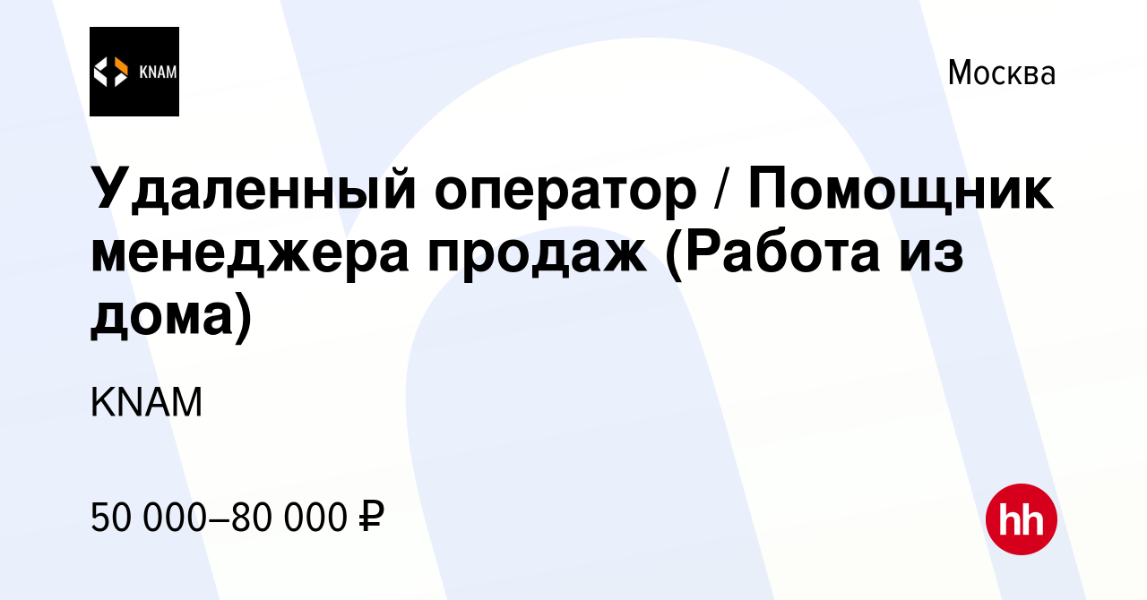 Вакансия Удаленный оператор / Помощник менеджера продаж (Работа из дома) в  Москве, работа в компании KNAM (вакансия в архиве c 15 декабря 2022)