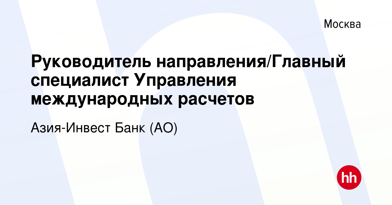 Вакансия Руководитель направления/Главный специалист Управления  международных расчетов в Москве, работа в компании Азия-Инвест Банк (АО)  (вакансия в архиве c 15 декабря 2022)