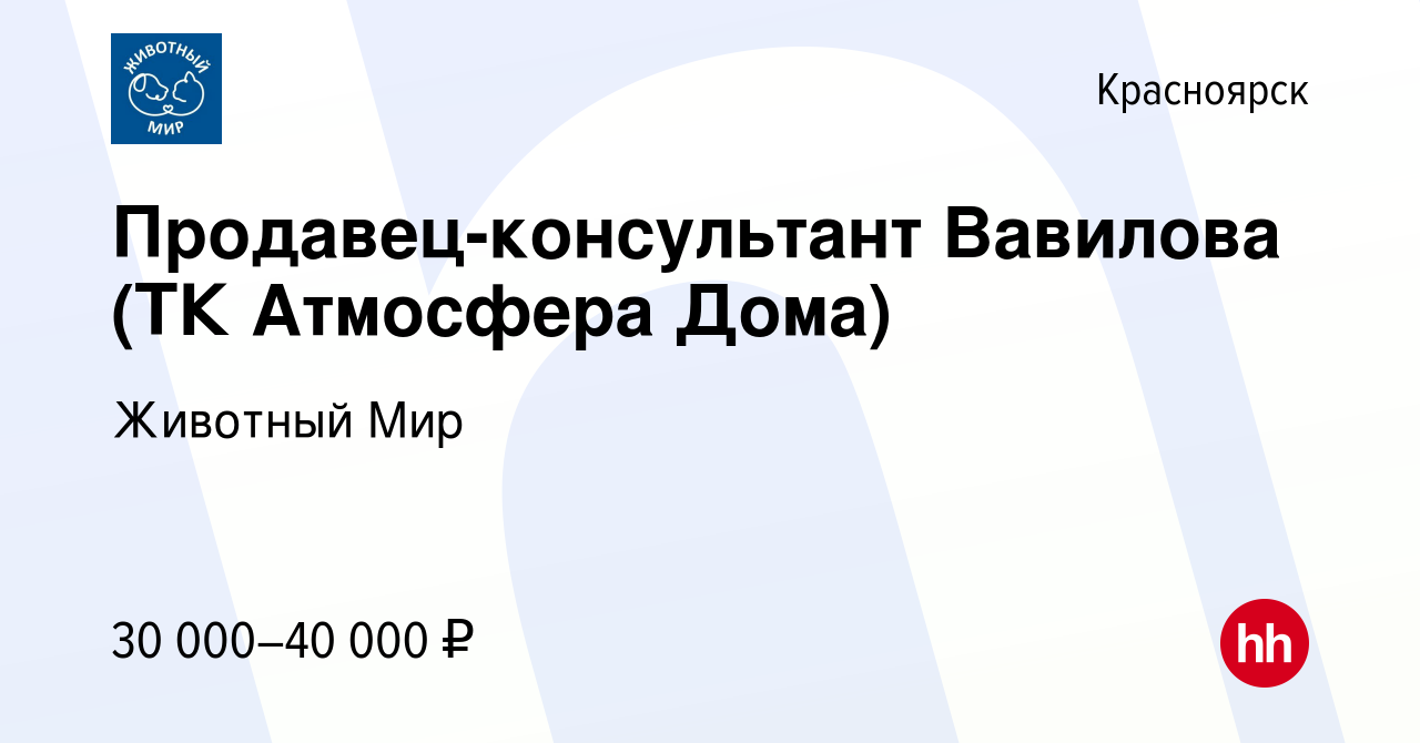 Вакансия Продавец-консультант Вавилова (ТК Атмосфера Дома) в Красноярске,  работа в компании Животный Мир (вакансия в архиве c 6 июля 2023)