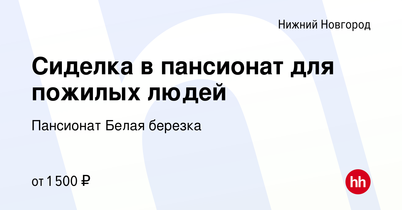 Вакансия Сиделка в пансионат для пожилых людей в Нижнем Новгороде, работа в  компании Пансионат Белая березка (вакансия в архиве c 15 декабря 2022)