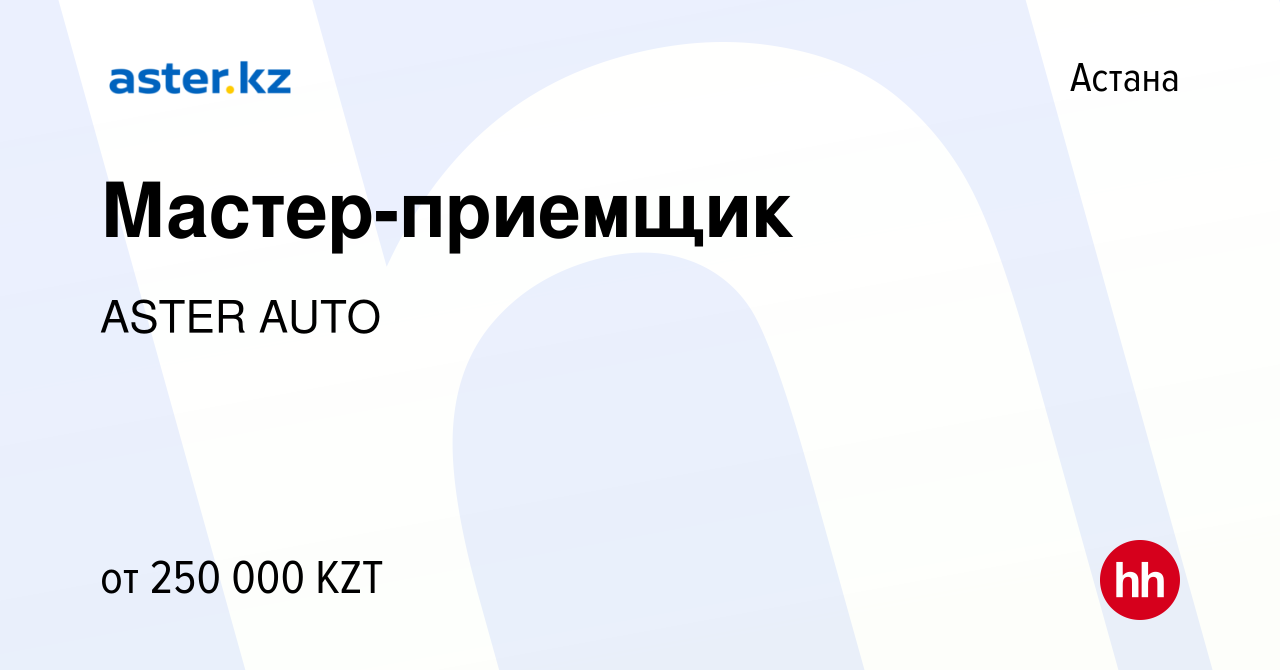 Вакансия Мастер-приемщик в Астане, работа в компании ASTER AUTO (вакансия в  архиве c 26 января 2023)