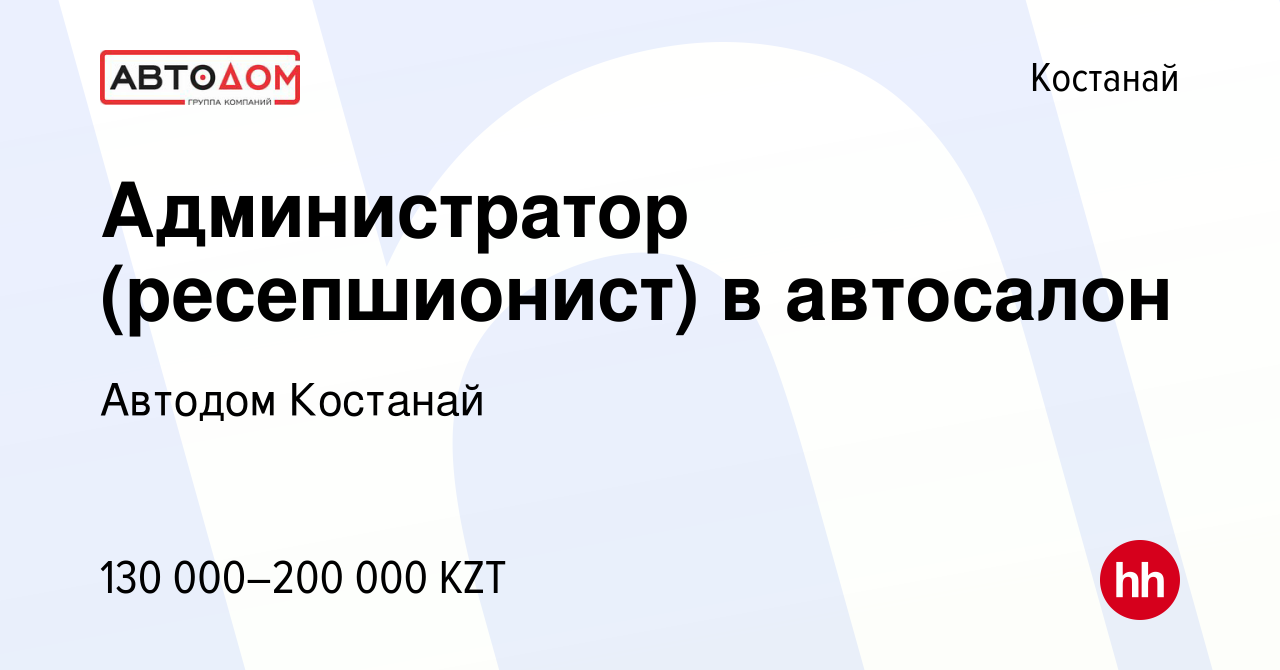 Вакансия Администратор (ресепшионист) в автосалон в Костанае, работа в  компании Автодом Костанай (вакансия в архиве c 18 января 2023)