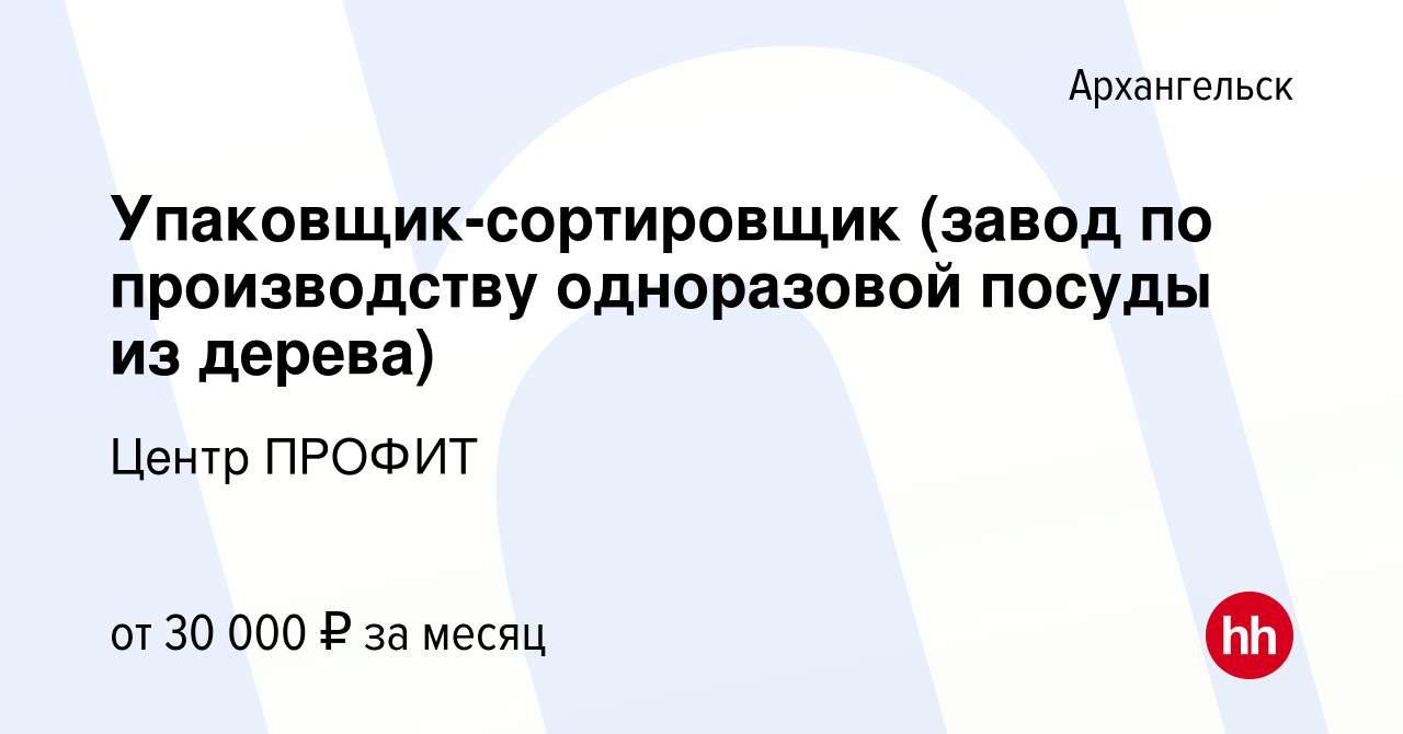 Вакансия Упаковщик-сортировщик (завод по производству одноразовой посуды из  дерева) в Архангельске, работа в компании Центр ПРОФИТ (вакансия в архиве c  15 декабря 2022)