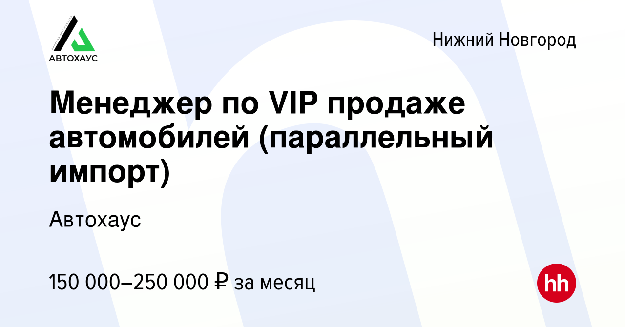 Вакансия Менеджер по VIP продаже автомобилей (параллельный импорт) в Нижнем  Новгороде, работа в компании Автохаус (вакансия в архиве c 15 декабря 2022)