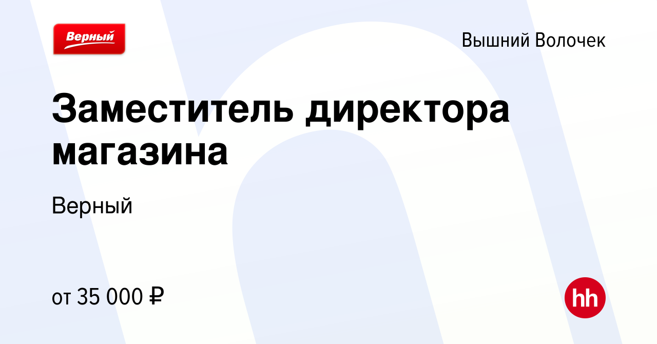 Вакансия Заместитель директора магазина в Вышнем Волочке, работа в компании  Верный (вакансия в архиве c 18 ноября 2022)