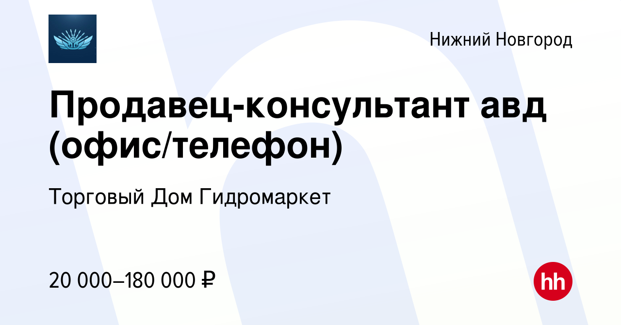 Вакансия Продавец-консультант авд (офис/телефон) в Нижнем Новгороде, работа  в компании Торговый Дом Гидромаркет (вакансия в архиве c 15 декабря 2022)