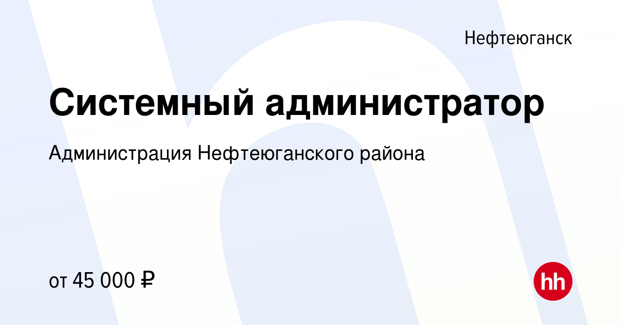 Вакансия Системный администратор в Нефтеюганске, работа в компании  Администрация Нефтеюганского района (вакансия в архиве c 24 ноября 2022)