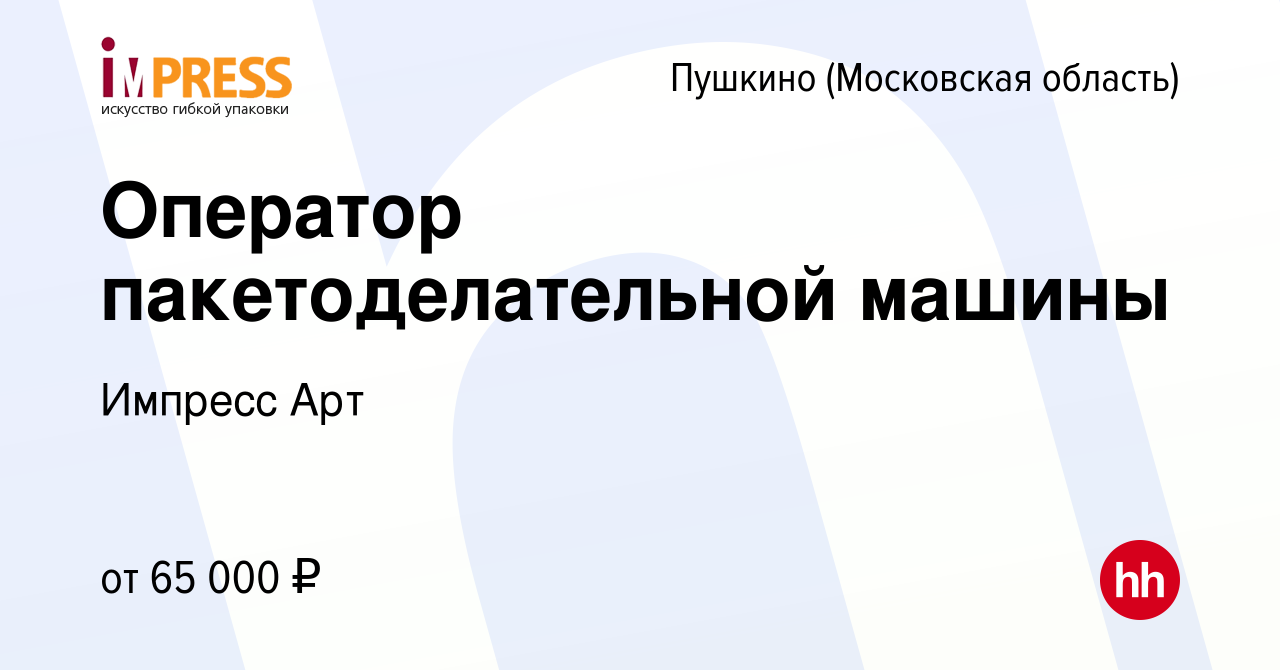 Вакансия Оператор пакетоделательной машины в Пушкино (Московская область) ,  работа в компании Импресс Арт (вакансия в архиве c 15 декабря 2022)