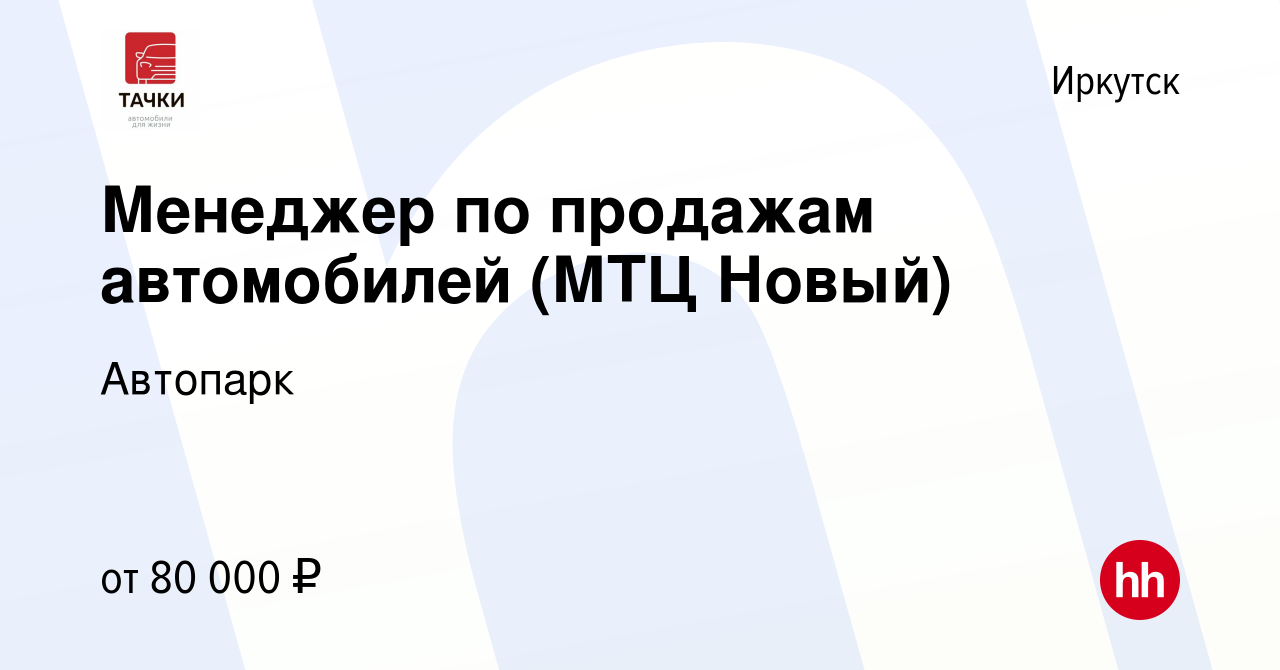 Вакансия Менеджер по продажам автомобилей (МТЦ Новый) в Иркутске, работа в  компании Автопарк (вакансия в архиве c 5 февраля 2024)