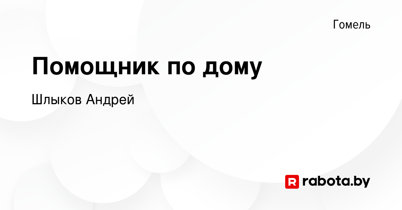 Вакансия Помощник по дому в Гомеле, работа в компании Шлыков Андрей  (вакансия в архиве c 16 декабря 2022)