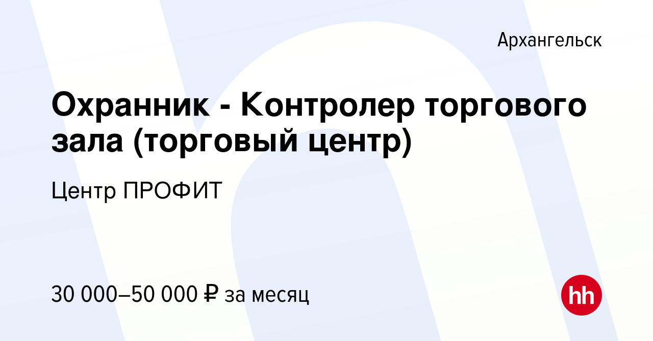 Вакансия Охранник - Контролер торгового зала (торговый центр) в Архангельске,  работа в компании Центр ПРОФИТ (вакансия в архиве c 16 декабря 2022)