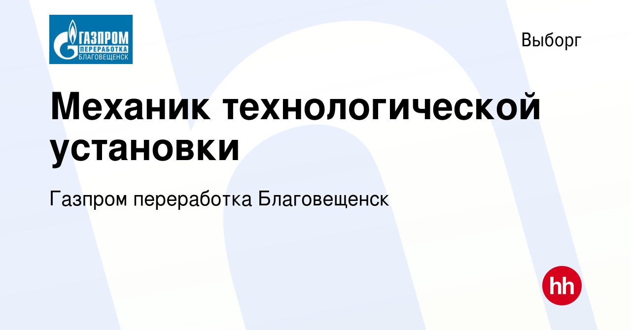 Вакансия Механик технологической установки в Выборге, работа в компании  Газпром переработка Благовещенск (вакансия в архиве c 22 января 2023)