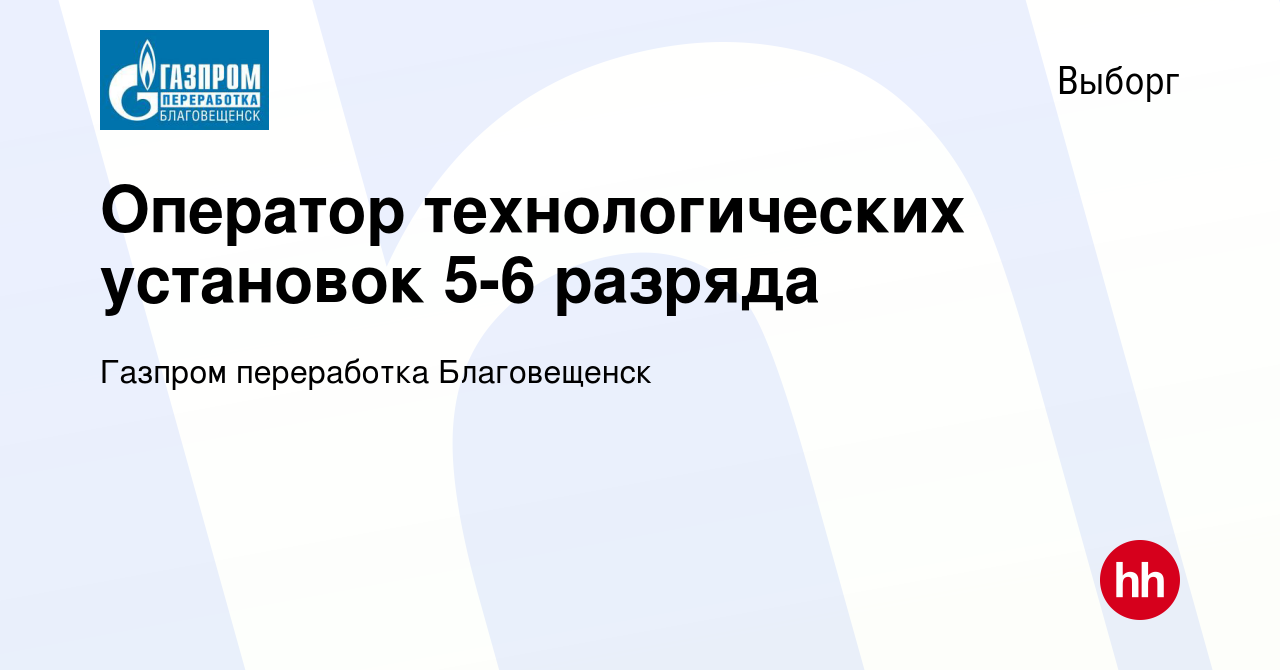 Вакансия Оператор технологических установок 5-6 разряда в Выборге, работа в  компании Газпром переработка Благовещенск (вакансия в архиве c 10 мая 2023)