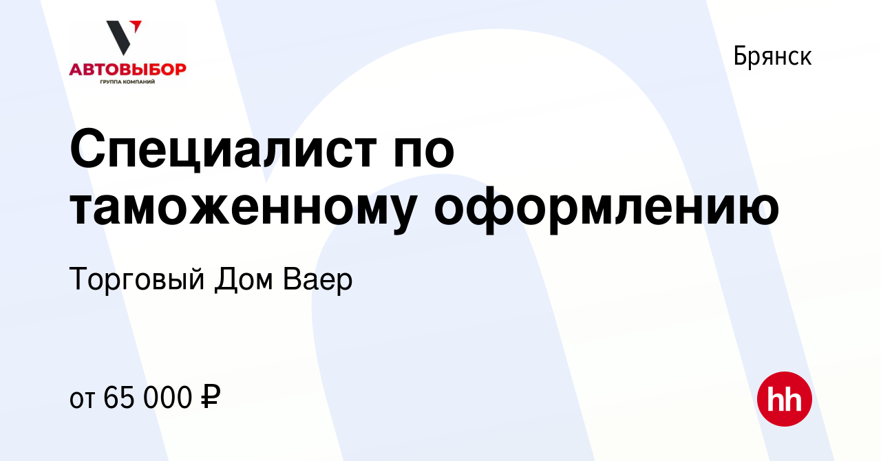 Вакансия Специалист по таможенному оформлению в Брянске, работа в компании  Торговый Дом Ваер (вакансия в архиве c 14 декабря 2022)