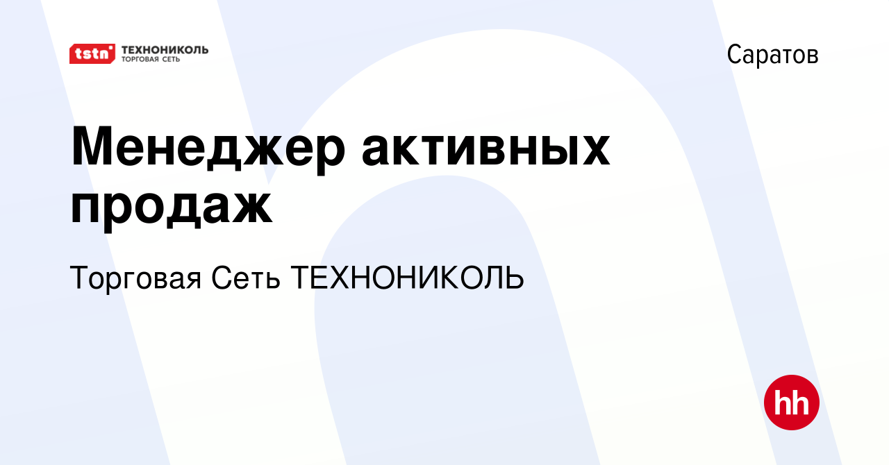 Вакансия Менеджер активных продаж в Саратове, работа в компании Торговая  Сеть ТЕХНОНИКОЛЬ (вакансия в архиве c 27 марта 2024)