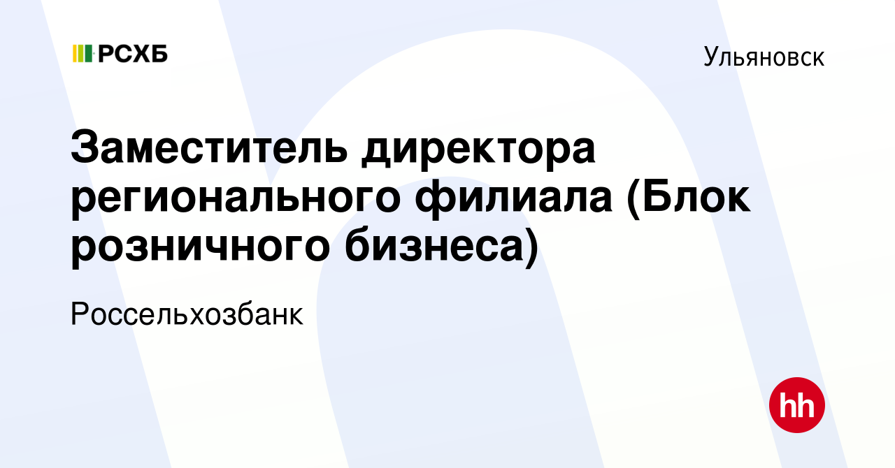 Вакансия Заместитель директора регионального филиала (Блок розничного  бизнеса) в Ульяновске, работа в компании Россельхозбанк (вакансия в архиве  c 16 декабря 2022)