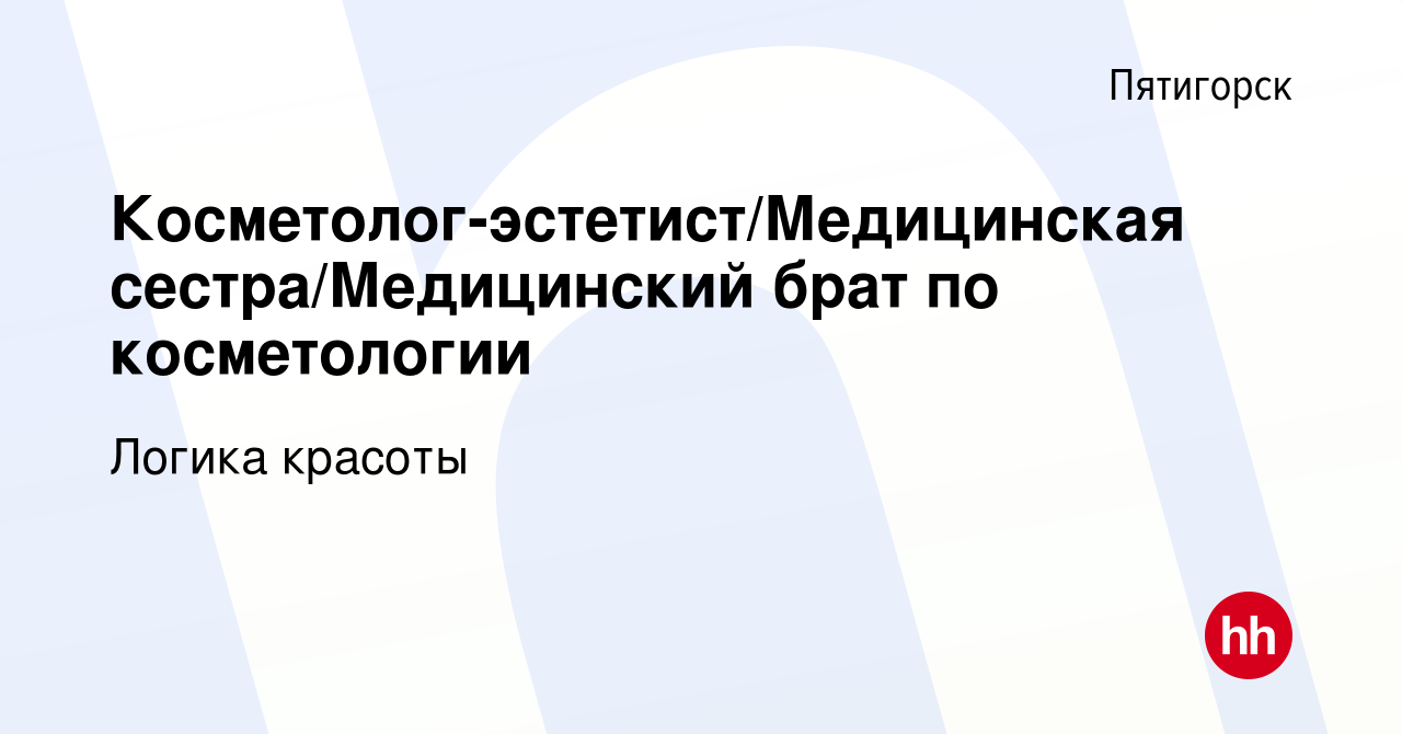 Вакансия Косметолог-эстетист/Медицинская сестра/Медицинский брат по  косметологии в Пятигорске, работа в компании Логика красоты (вакансия в  архиве c 16 декабря 2022)