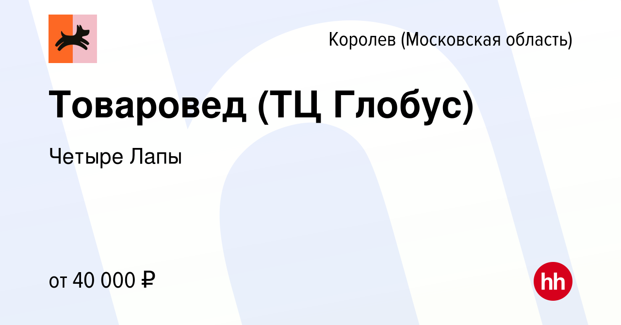 Вакансия Товаровед (ТЦ Глобус) в Королеве, работа в компании Четыре Лапы  (вакансия в архиве c 9 февраля 2023)