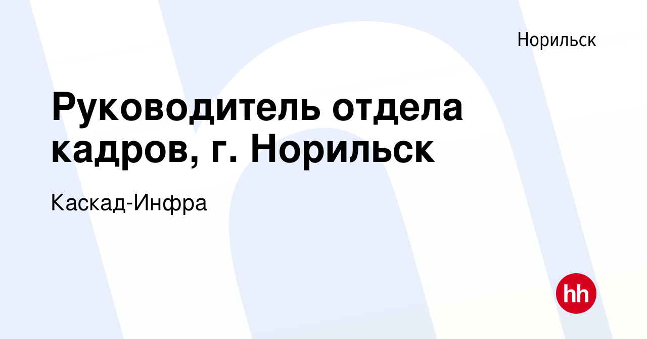 Вакансия Руководитель отдела кадров, г. Норильск в Норильске, работа в  компании Каскад-Инфра (вакансия в архиве c 16 декабря 2022)