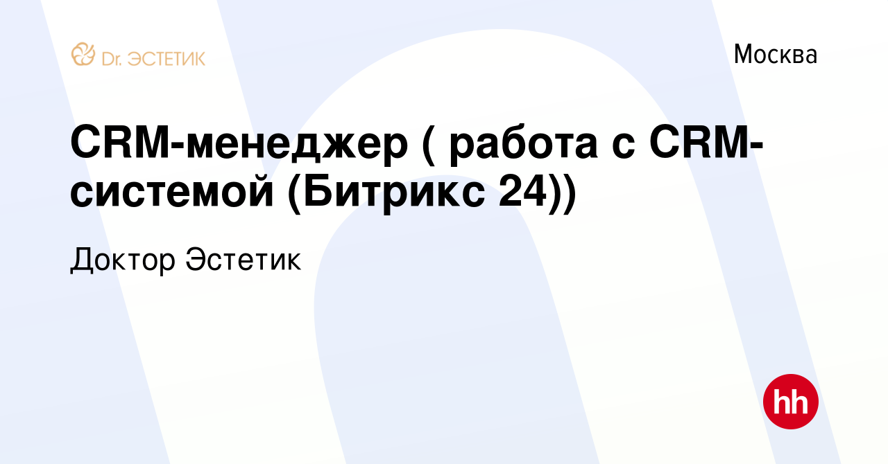 Вакансия CRM-менеджер ( работа с CRM-системой (Битрикс 24)) в Москве, работа  в компании Доктор Эстетик (вакансия в архиве c 17 декабря 2022)