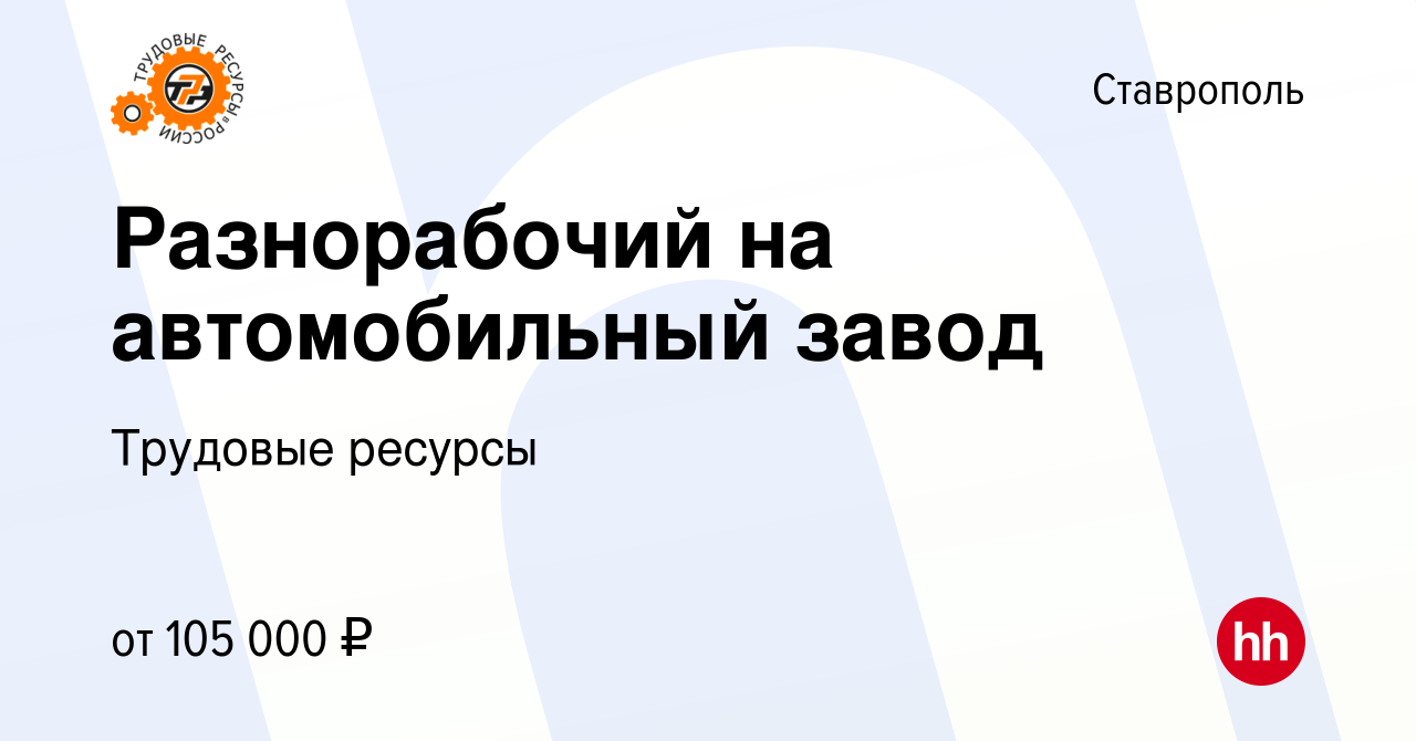 Вакансия Разнорабочий на автомобильный завод в Ставрополе, работа в  компании Трудовые ресурсы (вакансия в архиве c 26 августа 2023)