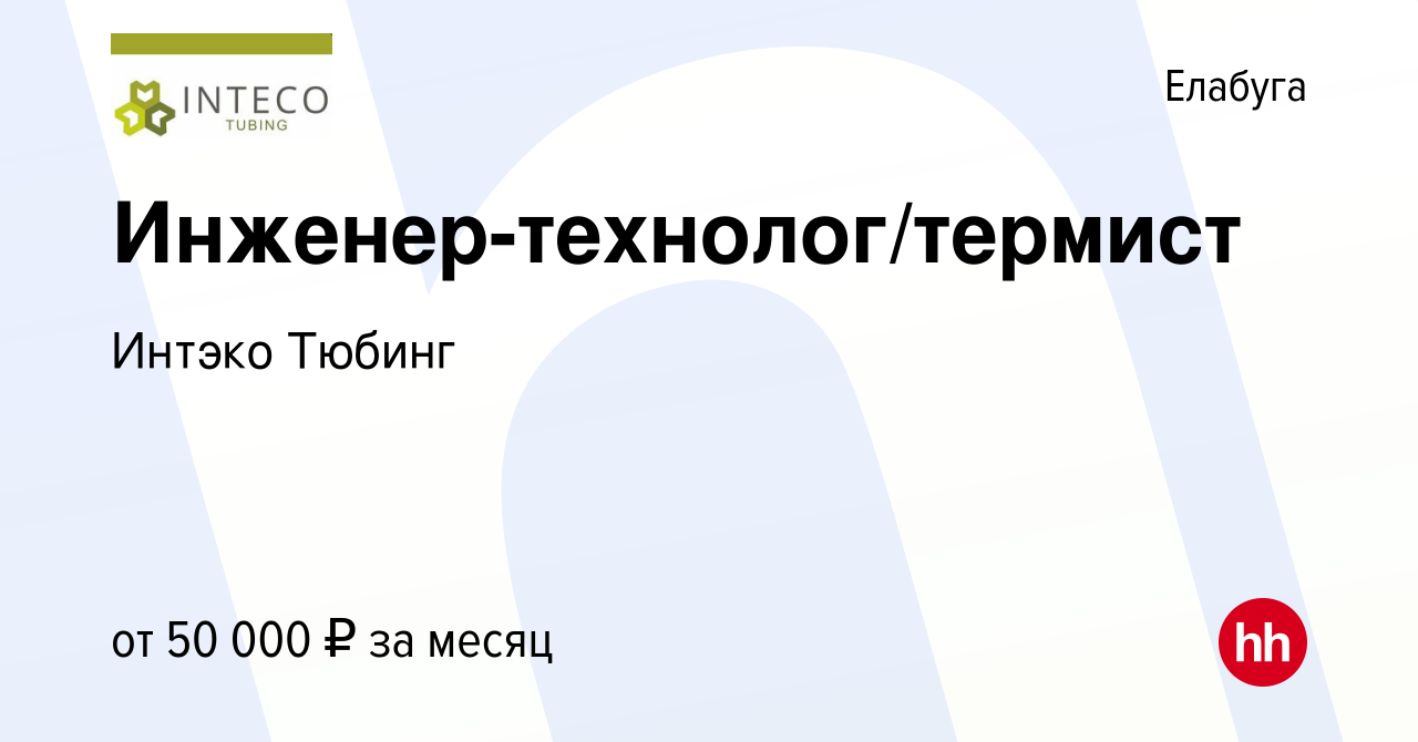 Вакансия Инженер-технолог/термист в Елабуге, работа в компании Интэко  Тюбинг (вакансия в архиве c 17 декабря 2022)