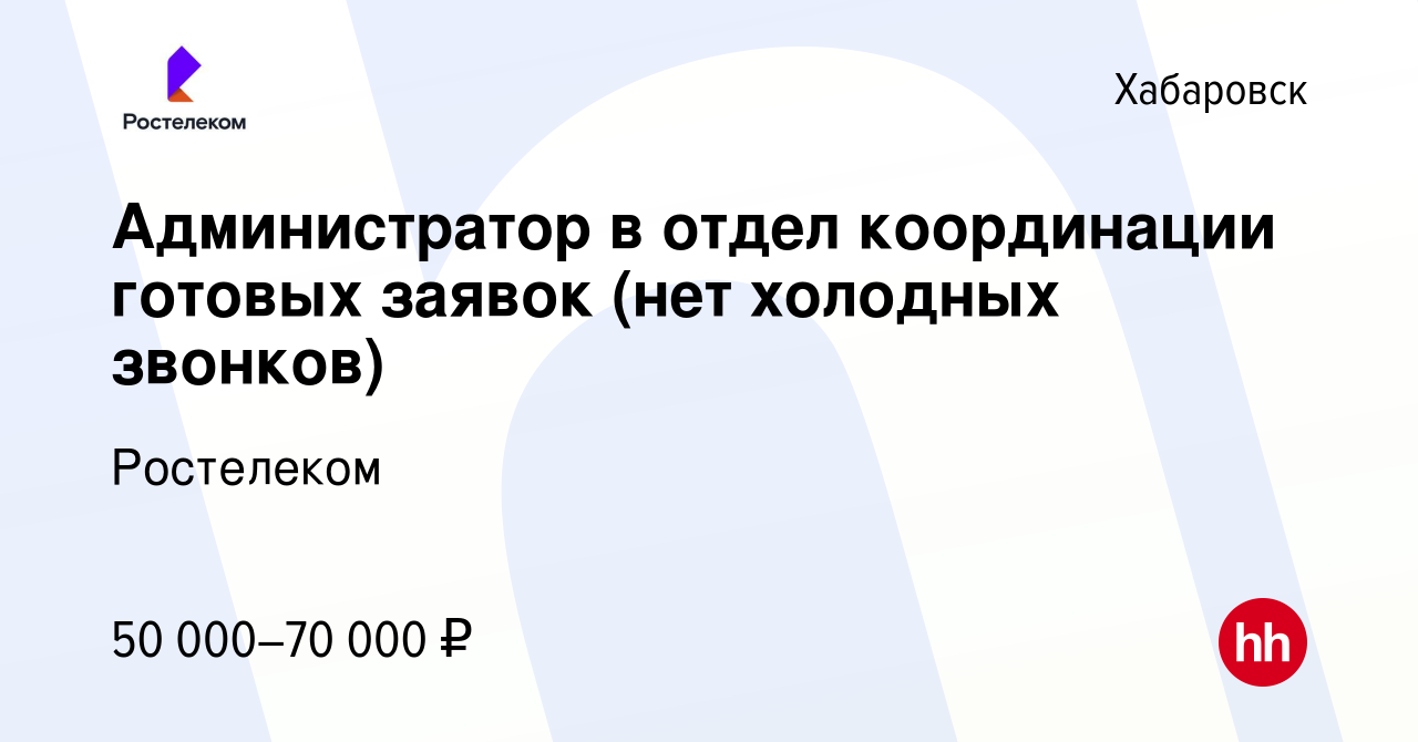 Вакансия Администратор в отдел координации готовых заявок (нет холодных  звонков) в Хабаровске, работа в компании Ростелеком (вакансия в архиве c 28  февраля 2024)