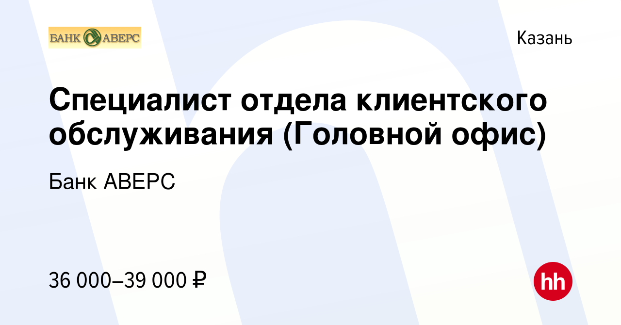 Вакансия Специалист отдела клиентского обслуживания (Головной офис) в Казани,  работа в компании Банк АВЕРС (вакансия в архиве c 24 апреля 2023)