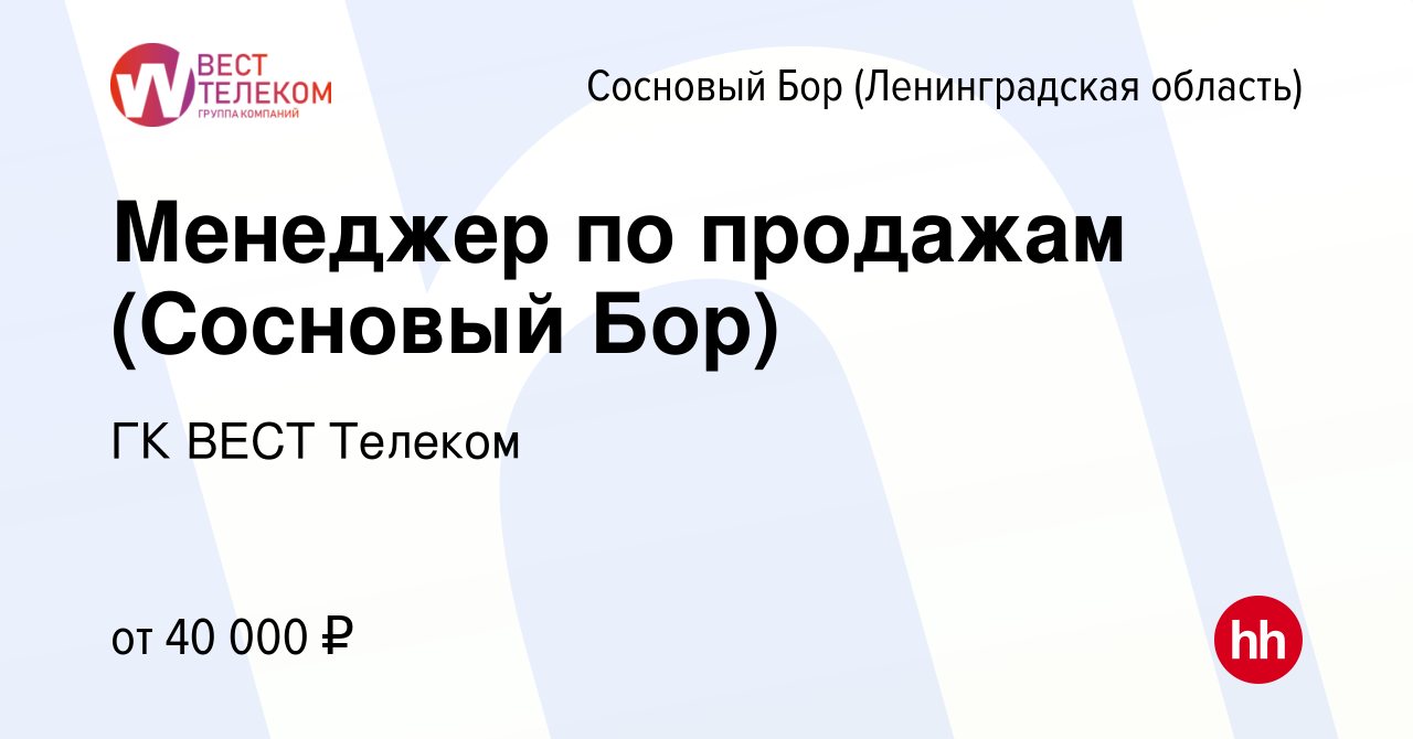 Вакансия Менеджер по продажам (Сосновый Бор) в Сосновом Бору (Ленинградская  область), работа в компании ГК ВЕСТ Телеком (вакансия в архиве c 7 марта  2023)