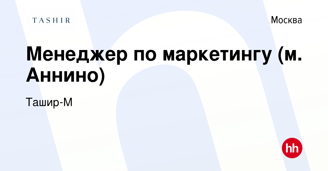 Вакансия Менеджер по маркетингу (м. Аннино) в Москве, работа в компании  Ташир-М (вакансия в архиве c 19 декабря 2022)