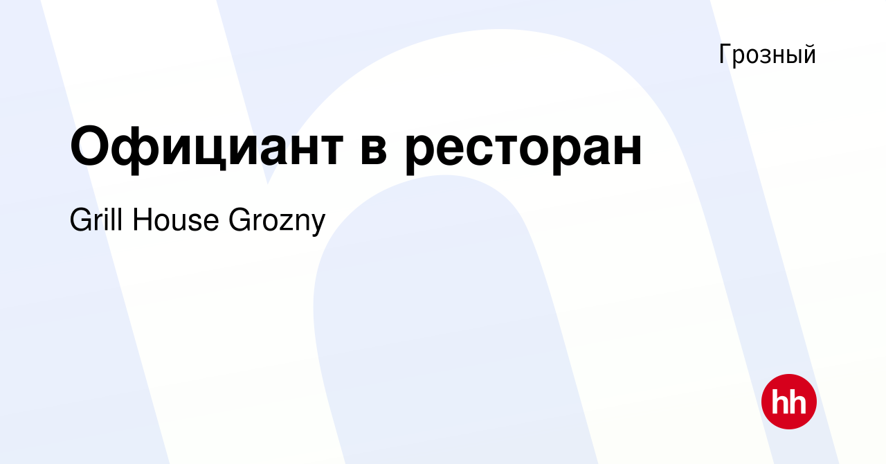 Вакансия Официант в ресторан в Грозном, работа в компании Grill House  Grozny (вакансия в архиве c 18 декабря 2022)