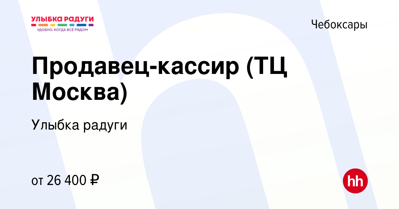 Вакансия Продавец-кассир (ТЦ Москва) в Чебоксарах, работа в компании Улыбка  радуги (вакансия в архиве c 2 мая 2023)