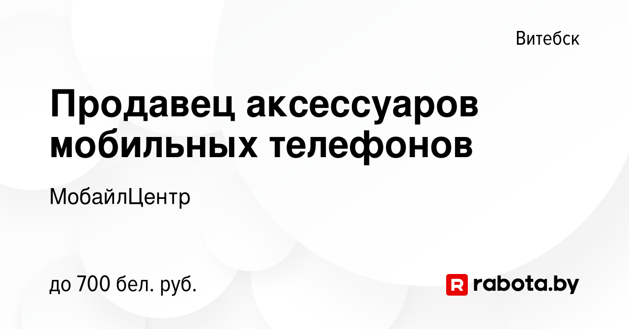 Вакансия Продавец аксессуаров мобильных телефонов в Витебске, работа в  компании МобайлЦентр (вакансия в архиве c 19 декабря 2022)