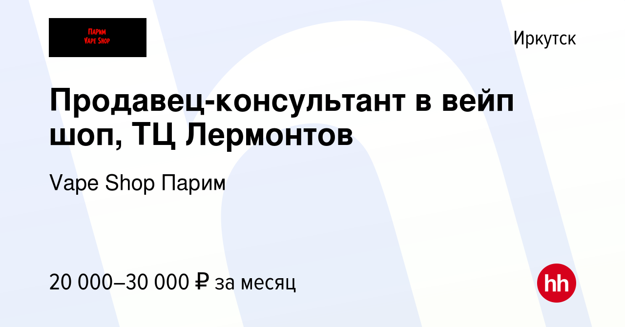 Вакансия Продавец-консультант в вейп шоп, ТЦ Лермонтов в Иркутске, работа в  компании Vape Shop Парим (вакансия в архиве c 20 декабря 2022)