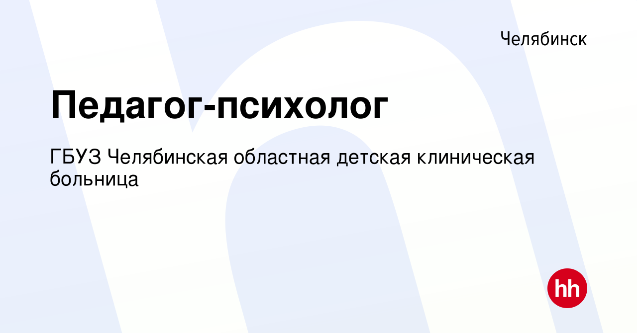 Вакансия Педагог-психолог в Челябинске, работа в компании ГБУЗ Челябинская  областная детская клиническая больница (вакансия в архиве c 28 мая 2023)