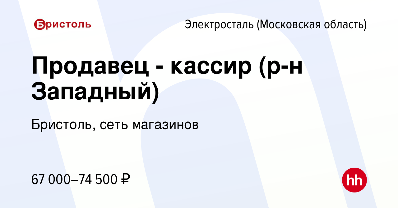 Вакансия Продавец - кассир (р-н Западный) в Электростали, работа в компании  Бристоль, сеть магазинов (вакансия в архиве c 20 февраля 2024)