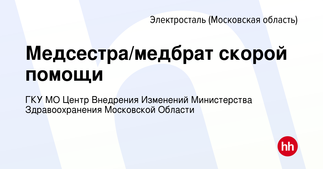 Вакансия Медсестра/медбрат скорой помощи в Электростали, работа в компании  ГКУ МО Центр Внедрения Изменений Министерства Здравоохранения Московской  Области (вакансия в архиве c 21 декабря 2022)