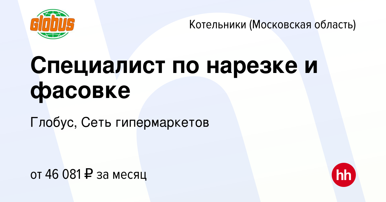 Вакансия Специалист по нарезке и фасовке в Котельниках, работа в компании  Глобус, Сеть гипермаркетов (вакансия в архиве c 6 декабря 2022)