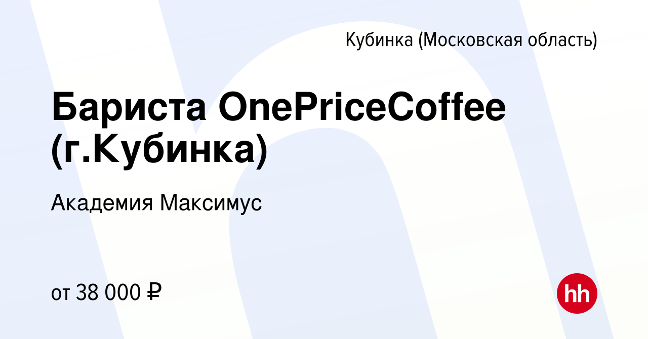 Вакансия Бариста OnePriceCoffee (г.Кубинка) в Кубинке, работа в компании  Академия Максимус (вакансия в архиве c 1 декабря 2022)