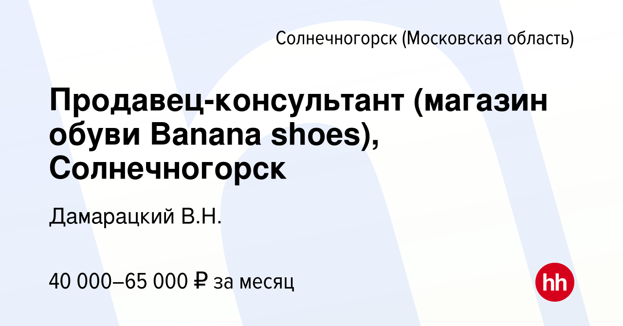 Вакансия Продавец-консультант (магазин обуви Banana shoes), Солнечногорск в  Солнечногорске, работа в компании Дамарацкий В.Н. (вакансия в архиве c 21  декабря 2022)