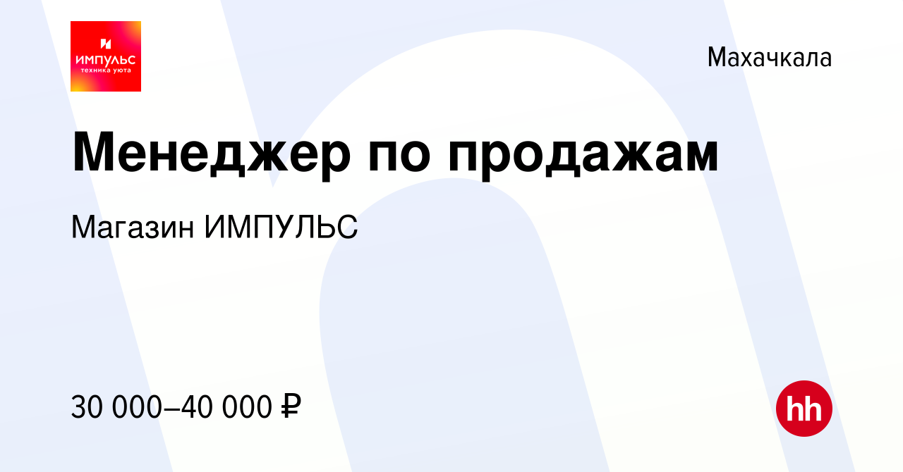 Вакансия Менеджер по продажам в Махачкале, работа в компании Магазин  ИМПУЛЬС (вакансия в архиве c 23 августа 2023)