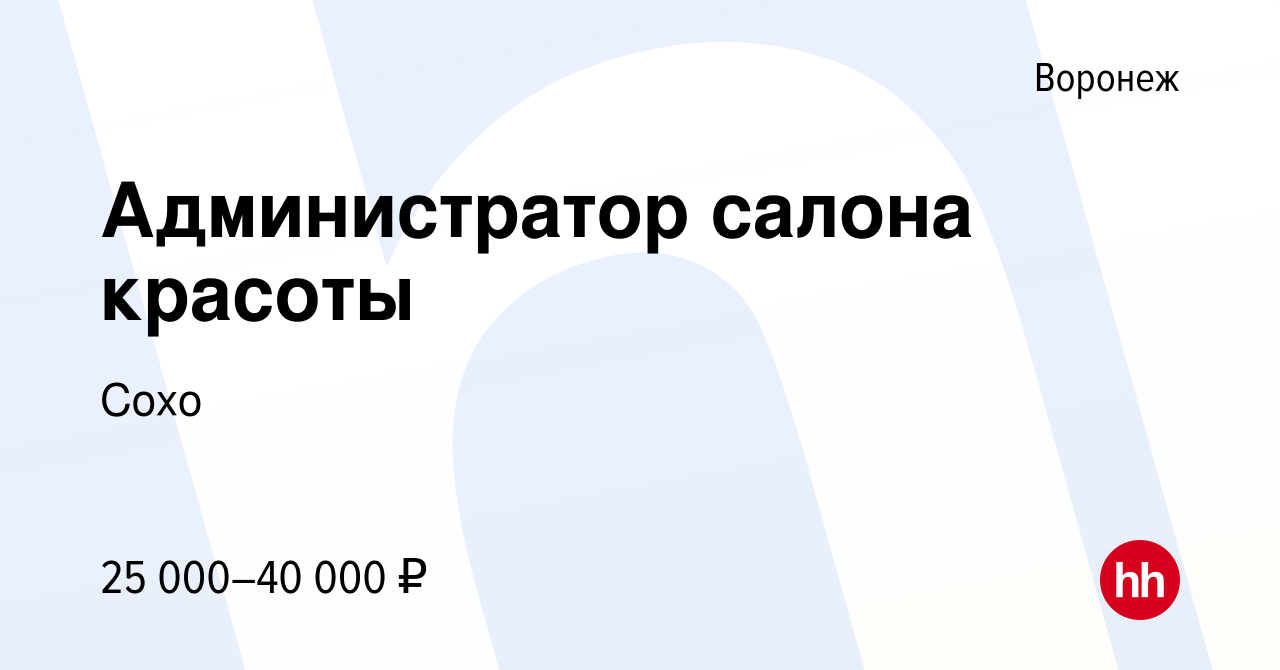 Вакансия Администратор салона красоты в Воронеже, работа в компании Сохо  (вакансия в архиве c 21 декабря 2022)