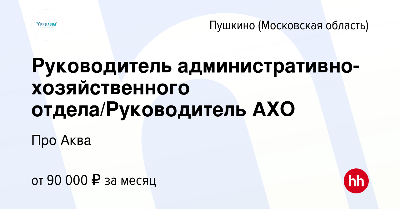 Вакансия Руководитель административно-хозяйственного отдела/Руководитель  АХО в Пушкино (Московская область) , работа в компании Про Аква (вакансия в  архиве c 25 апреля 2023)