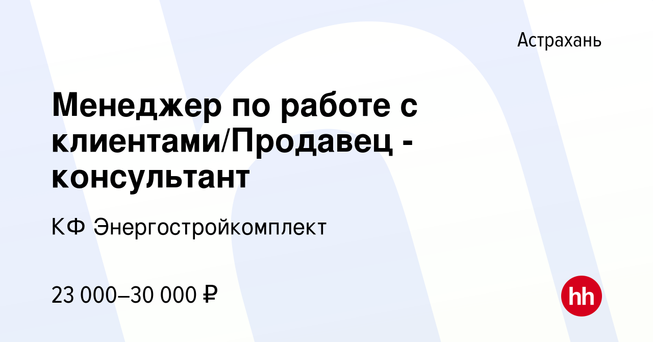 Вакансия Менеджер по работе с клиентами/Продавец - консультант в Астрахани,  работа в компании КФ Энергостройкомплект (вакансия в архиве c 21 декабря  2022)