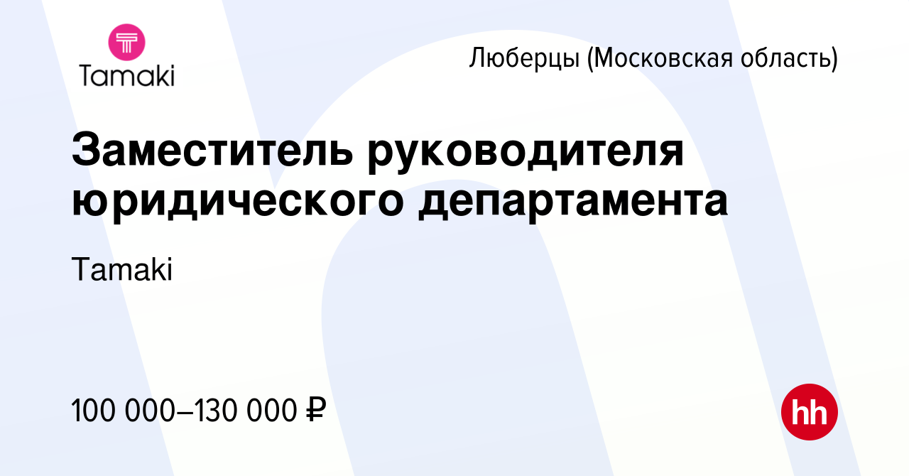 Вакансия Заместитель руководителя юридического департамента в Люберцах,  работа в компании Tamaki (вакансия в архиве c 4 декабря 2022)