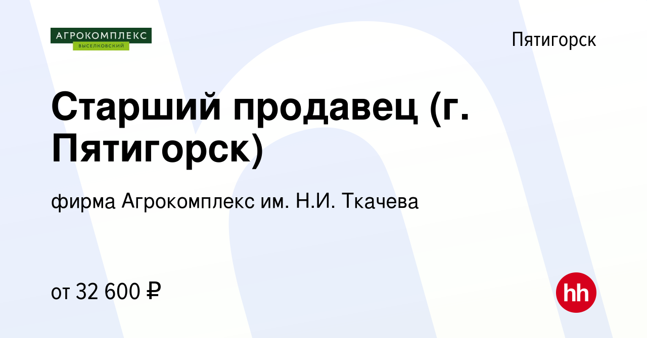 Вакансия Старший продавец (г. Пятигорск) в Пятигорске, работа в компании  фирма Агрокомплекс им. Н.И. Ткачева (вакансия в архиве c 21 декабря 2022)